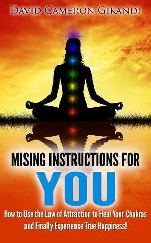 The Missing Instructions for YOU - How to Use the Law of Attraction to Heal Your Chakras and Finally Experience True Happiness! by David Cameron Gikandi