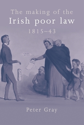 Making of the Irish Poor Law Hb by Peter Gray