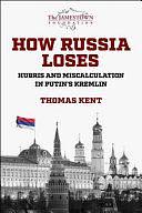 How Russia Loses: Hubris and Miscalculation in Putin's Kremlin by Thomas Kent