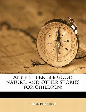 Anne's Terrible Good Nature and Other Stories for Children by Edward Verrall Lucas