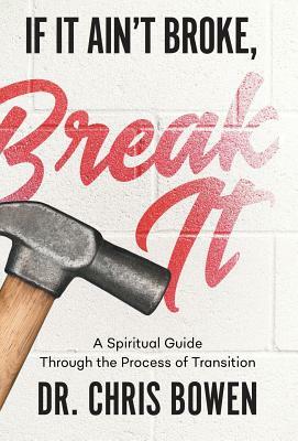If It Ain't Broke, Break It: A Spiritual Guide Through the Process of Transition by Chris Bowen