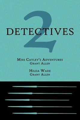 2 Detectives: Miss Cayley's Adventures / Hilda Wade by Grant Allen
