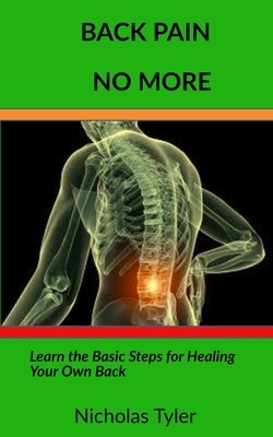 Back Pain No More: Learn the Basic Steps for Healing You Own Back by Nicholas Tyler