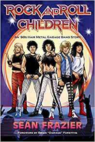 Rock and Roll Children: An '80s Hair Metal Garage Band Story by Sean Frazier, Sean Frazier