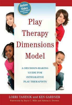 Play Therapy Dimensions Model: A Decision-Making Guide for Integrative Play Therapists by Ken Gardner, Lorri Yasenik