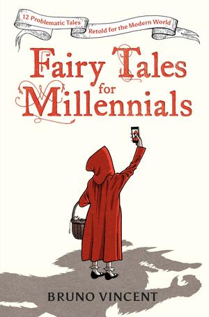 Fairy Tales for Millennials: 12 Problematic Stories Retold for the Modern World by Bruno Vincent