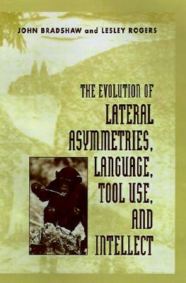 The Evolution of Lateral Asymmetries, Language, Tool Use, and Intellect by Lesley Rogers, John Bradshaw
