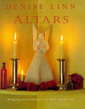 Altars: Bringing Sacred Shrines into Your Everyday Life by Denise Linn