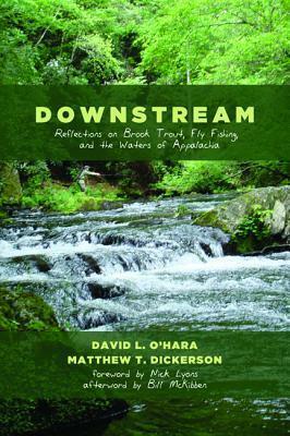 Downstream: Reflections on Brook Trout, Fly Fishing, and the Waters of Appalachia by Matthew T. Dickerson, Nick Lyons, David L. O'Hara, Bill McKibben