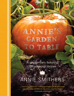 Annie's Garden to Table by Annie Smithers