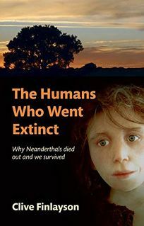 The Humans Who Went Extinct: Why Neanderthals Died Out and We Survived by Clive Finlayson