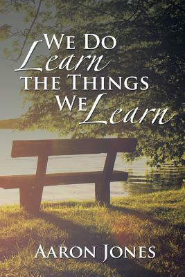 We Do Learn the Things We Learn by Aaron Jones