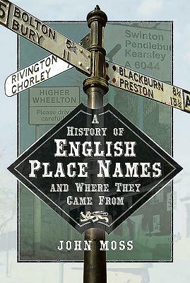 A History of English Place Names and Where They Came from by John Moss