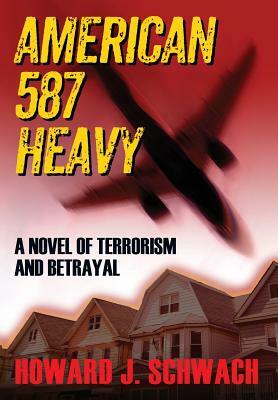 American 587 Heavy: A Novel of Terrorism and Betrayal by Howard J. Schwach