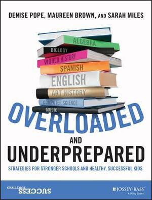 Overloaded and Underprepared: Strategies for Stronger Schools and Healthy, Successful Kids by Denise Pope, Maureen Brown, Sarah Miles