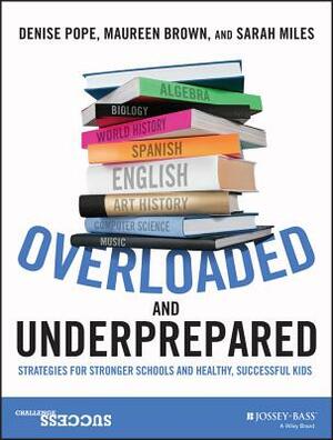 Overloaded and Underprepared: Strategies for Stronger Schools and Healthy, Successful Kids by Sarah Miles, Maureen Brown, Denise Pope