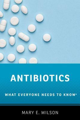 Antibiotics: What Everyone Needs to Know(r) by Mary E. Wilson