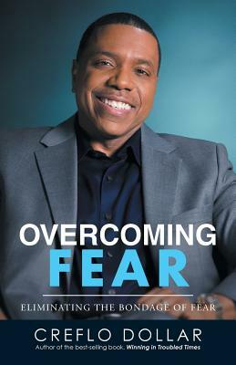 Overcoming Fear: Eliminating the Bondage of Fear by Creflo Dollar