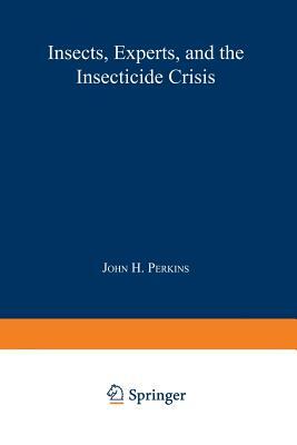 Insects, Experts, and the Insecticide Crisis: The Quest for New Pest Management Strategies by John H. Perkins