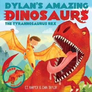 Dylan's Amazing Dinosaur: The Tyrannosaurus Rex: With Pull-Out, Pop-Up Dinosaur Inside! by E. T. Harper, Dan Taylor