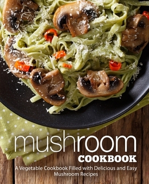 Mushroom Cookbook: A Vegetable Cookbook Filled with Delicious and Easy Mushroom Recipes by Booksumo Press