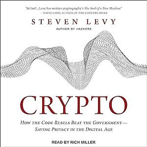 Crypto: How the Code Rebels Beat the Government--Saving Privacy in the Digital Age by Steven Levy, Rich Miller