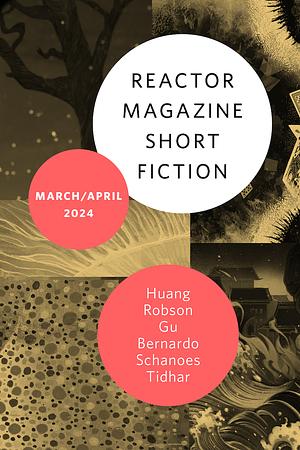 Reactor Magazine Short Fiction Mar/Apr 2024 by Congyun "Mu Ming" Gu, Lavie Tidhar, Kelly Robson, Veronica Schanoes, S.L. Huang, Renan Bernardo