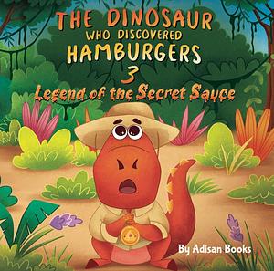 The Dinosaur Who Discovered Hamburgers 3: Legend of the Secret Sauce (The Animal Who...) by Adisan Books