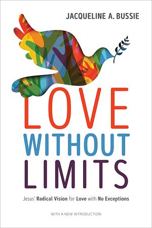 Love Without Limits: Jesus' Radical Vision for Love with No Exceptions by Jacqueline A. Bussie