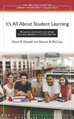 It's All about Student Learning: Managing Community and Other College Libraries in the 21st Century by David R. Dowell, Gerard B. McCabe