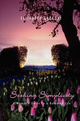 Seeking Simplicity: A Woman's Guide to a Balanced Life by Elizabeth Gregory