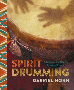 Spirit Drumming: A Guide to the Healing Power of Rhythm by Gabriel Horn