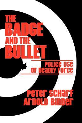 The Badge and the Bullet: Police Use of Deadly Force by Arnold Binder