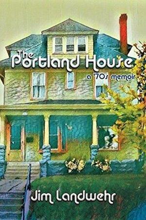The Portland House: a '70s Memoir by Jim Landwehr