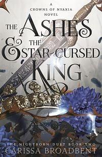 The Ashes & the star-cursed king  by Carissa Broadbent