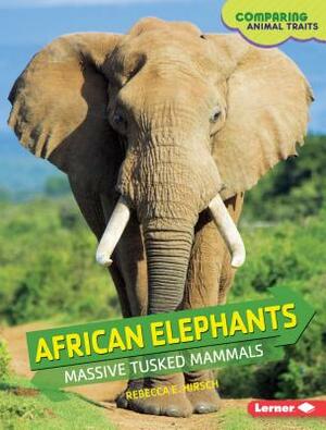 African Elephants: Massive Tusked Mammals by Rebecca E. Hirsch