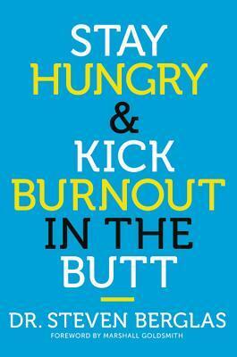 Stay Hungry & Kick Burnout in the Butt by Steven Berglas