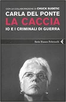 La caccia: Io e i criminali di guerra by Carla Del Ponte, Chuck Sudetic