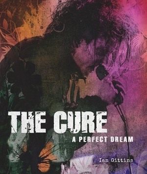 The Cure: A Perfect Dream by Ian Gittins