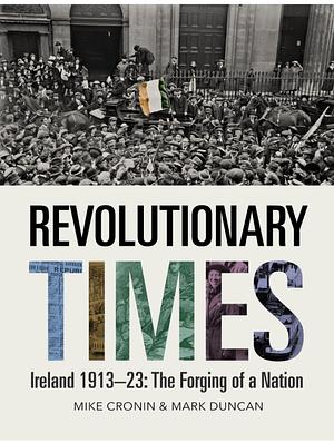 Revolutionary Times: Ireland 1913-1923: The Forging of a Nation by Mark Duncan, Mike Cronin