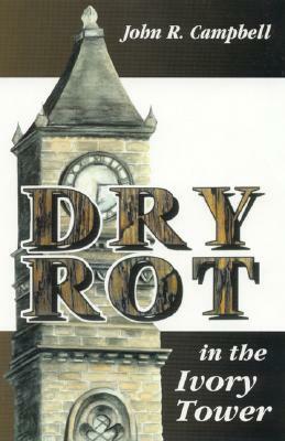 Dry Rot in the Ivory Tower: A Case for Fumigation, Ventilation, and Renewal of the Academic Sanctuary by John R. Campbell