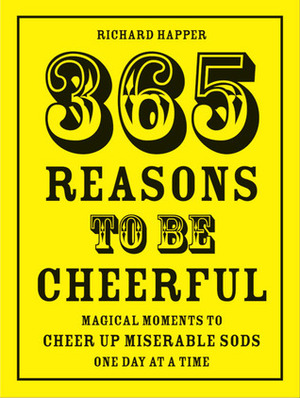 365 Reasons to Be Cheerful: Magical Moments to Cheer Up Miserable Sods One Day at a Time by Richard Happer