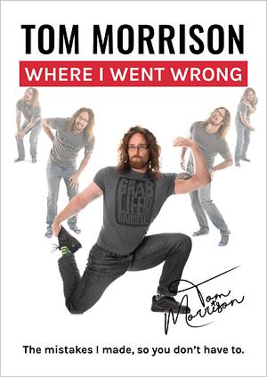 Where I Went Wrong: The mistakes I made, so you don’t have to by Tom Morrison
