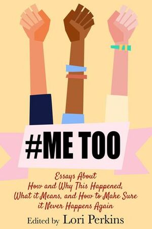 #MeToo: Essays About How and Why This Happened, What It Means and How to Make Sure it Never Happens Again by Lori Perkins