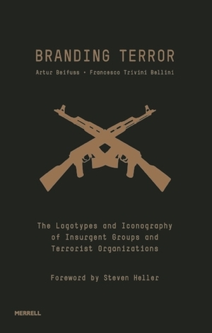 Branding Terror: The Logotypes and Iconography of Insurgent Groups and Terrorist Organizations by Francesco Trivini Bellini, Artur Beifuss, Steven Heller