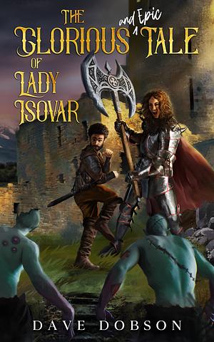 The Glorious and Epic Tale of Lady Isovar by Dave Dobson