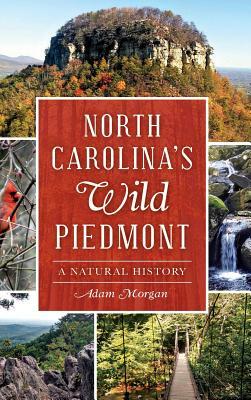 North Carolina S Wild Piedmont: A Natural History by Adam Morgan