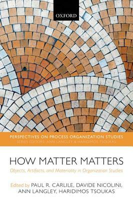 How Matter Matters: Objects, Artifacts, and Materiality in Organization Studies by Paul R. Carlile, Davide Nicolini, Ann Langley