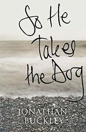 So He Takes The Dog by Jonathan Buckley