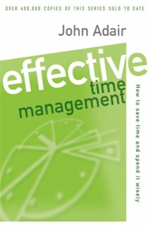 Effective Time Management: How to Save Time and Spend It Wisely by John Adair